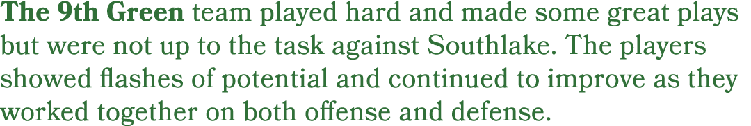 The 9th Green team played hard and made some great plays but were not up to the task against Southlake. The players s...