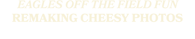 EAGLES Off the Field Fun remaking cheesy photos