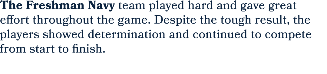 The Freshman Navy team played hard and gave great effort throughout the game. Despite the tough result, the players s...