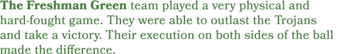 The Freshman Green team played a very physical and hard fought game. They were able to outlast the Trojans and take a...
