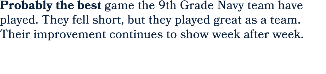 Probably the best game the 9th Grade Navy team have played. They fell short, but they played great as a team. Their i...