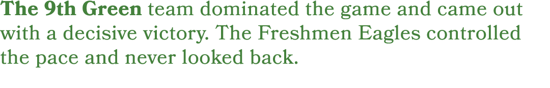 The 9th Green team dominated the game and came out with a decisive victory. The Freshmen Eagles controlled the pace a...