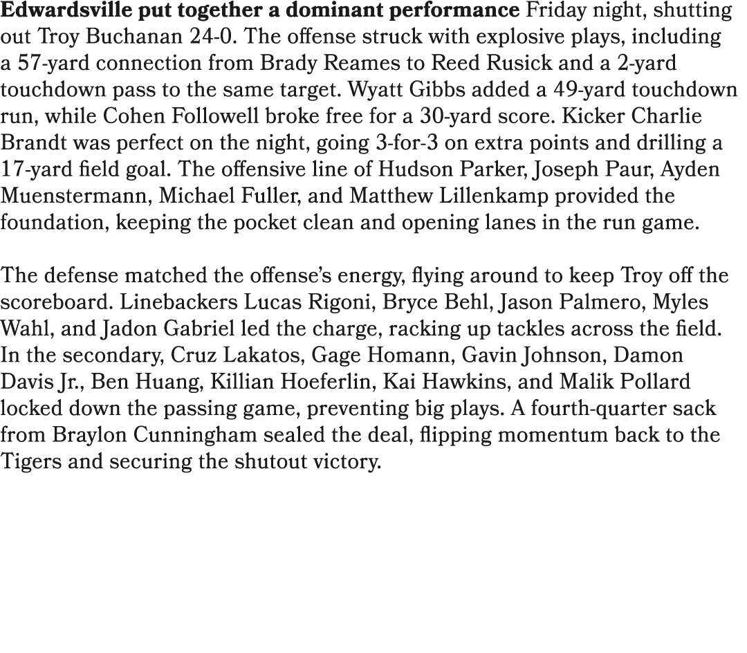 Edwardsville put together a dominant performance Friday night, shutting out Troy Buchanan 24 0. The offense struck wi...