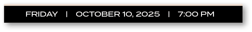 FRIDAY | october 10, 2025 | 7:00 P