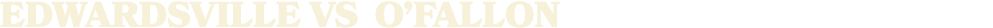EDWARDSVILLE vs o’fallon