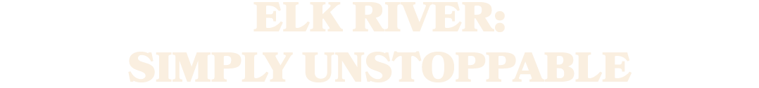 Elk River: Simply unstoppable
