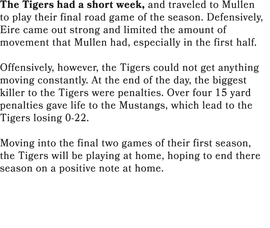 The Tigers had a short week, and traveled to Mullen to play their final road game of the season. Defensively, Eire ca...