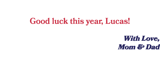  Good luck this year, Lucas! With Love, Mom & Dad