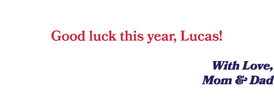  Good luck this year, Lucas! With Love, Mom & Dad