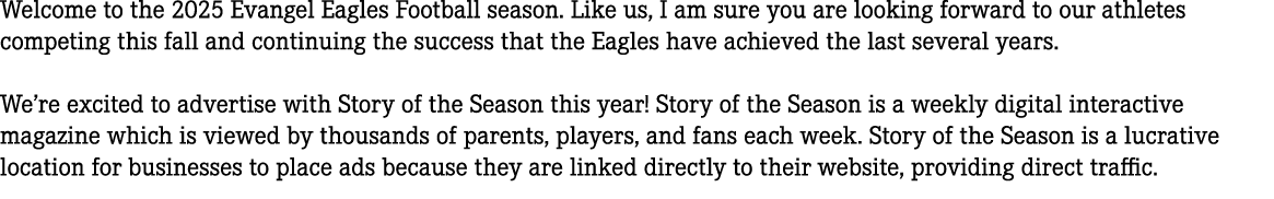 Welcome to the 2025 Evangel Eagles Football season. Like us, I am sure you are looking forward to our athletes compet...