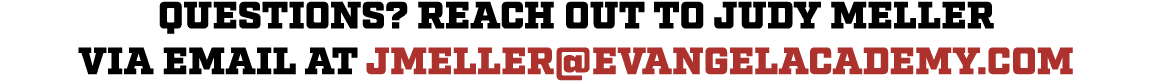 Questions? Reach out to Judy meller via email at Jmeller@evangelacademy.com