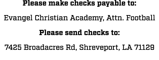 Please make checks payable to: Evangel Christian Academy, Attn. Football Please send checks to: 7425 Broadacres Rd, S...