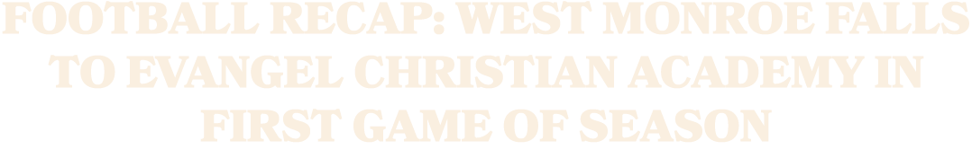 Football Recap: West Monroe Falls to Evangel Christian Academy in First Game of Season
