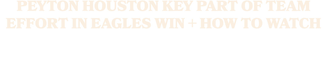 Peyton Houston Key Part of Team Effort in Eagles Win + How To Watch
