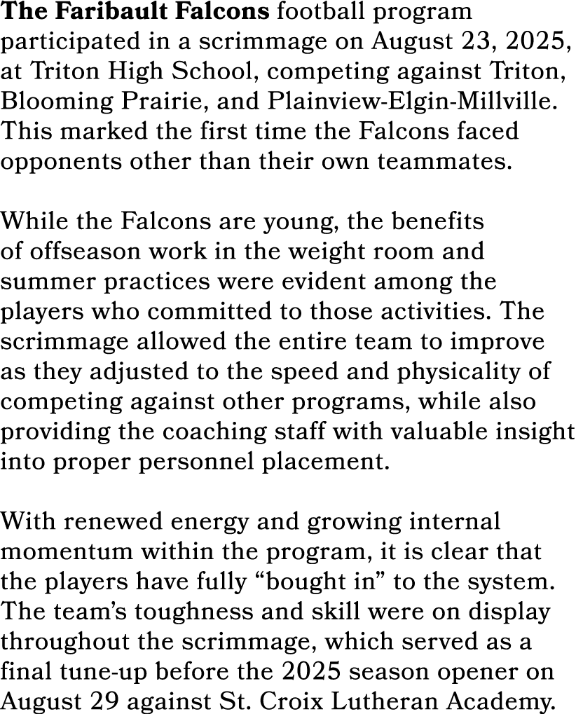 The Faribault Falcons football program participated in a scrimmage on August 23, 2025, at Triton High School, competi...