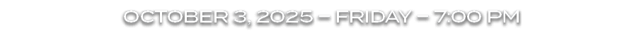 OCTOBER 3, 2025 – FRIDAY – 7:00 PM