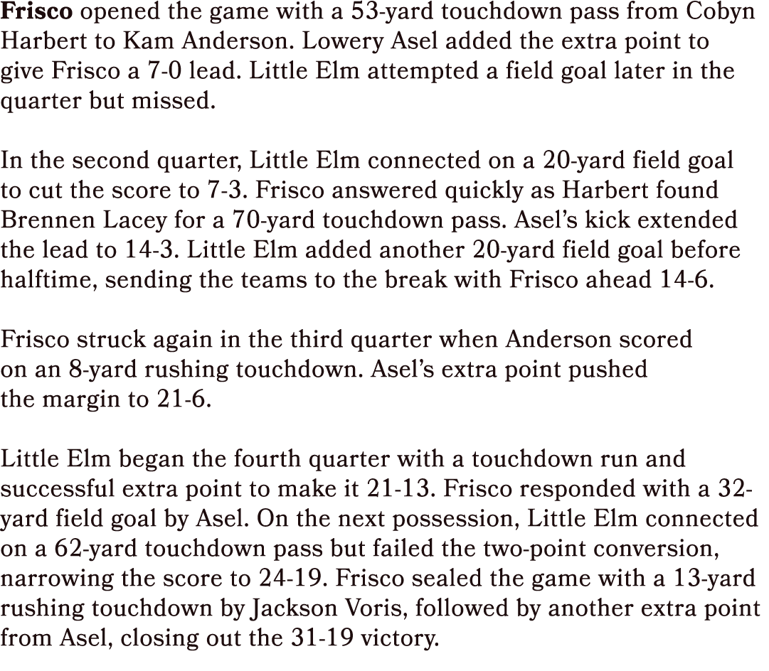 Frisco opened the game with a 53 yard touchdown pass from Cobyn Harbert to Kam Anderson. Lowery Asel added the extra ...