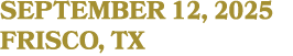 SEPTEMBER 12, 2025 FRISCO, TX