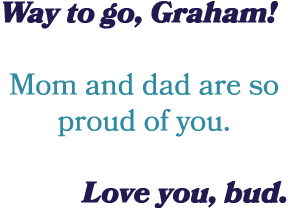 Way to go, Graham! Mom and dad are so proud of you. Love you, bud.