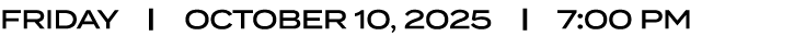 FRIDAY | OCTOBER 10, 2025 | 7:00 PM