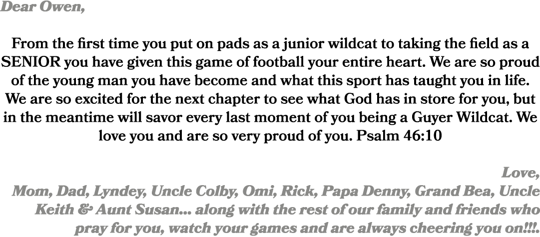 Dear Owen, From the first time you put on pads as a junior wildcat to taking the field as a SENIOR you have given thi...