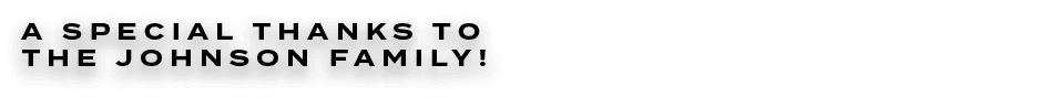 A SPECIAL THANKS TO THE Johnson FAMILY!