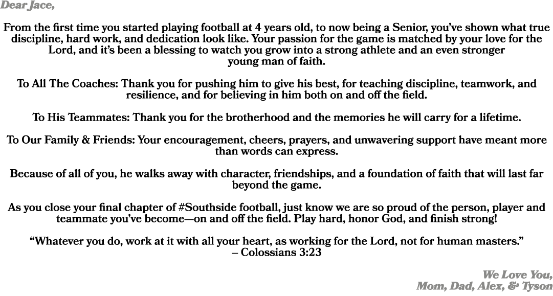 Dear Jace, From the first time you started playing football at 4 years old, to now being a Senior, you’ve shown what ...