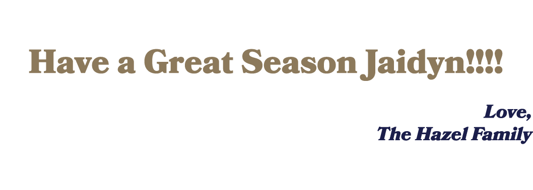  Have a Great Season Jaidyn!!!! Love, The Hazel Family