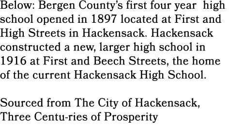 Below: Bergen County’s first four year high school opened in 1897 located at First and High Streets in Hackensack. Ha...