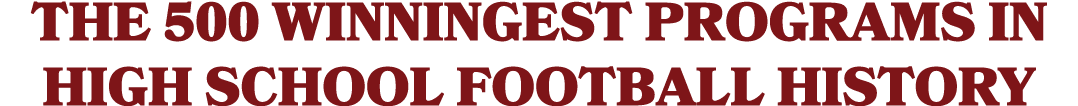 THE 500 WINNINGEST PROGRAMS IN HIGH SCHOOL FOOTBALL HISTORY
