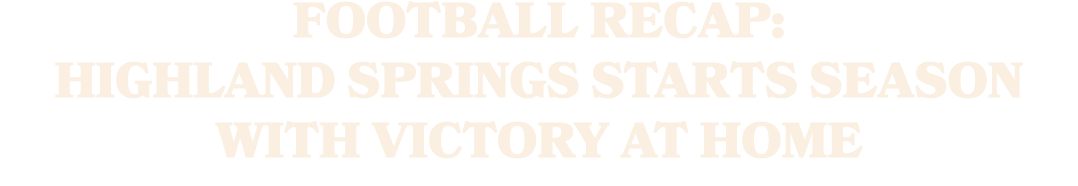FOOTBALL RECAP: HIGHLAND SPRINGS STARTS SEASON WITH VICTORY AT HOME