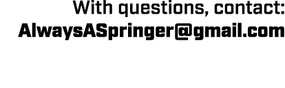 With questions, contact: AlwaysASpringer@gmail.com