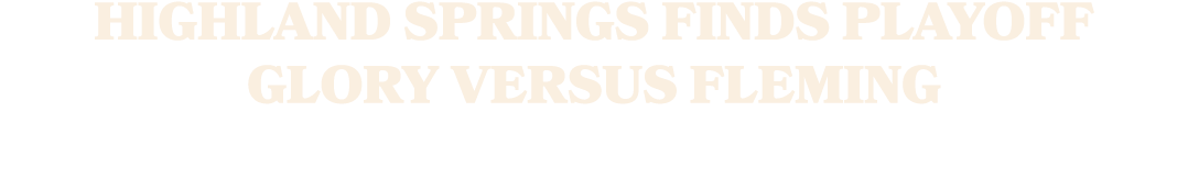 HIGHLAND SPRINGS FINDS PLAYOFF GLORY VERSUS FLEMING