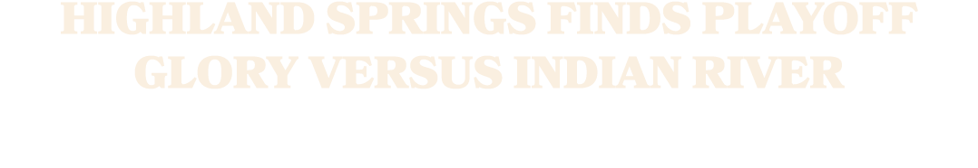 HIGHLAND SPRINGS FINDS PLAYOFF GLORY VERSUS INDIAN RIVER