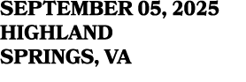 SEPTEMBER 05, 2025 HIGHLAND SPRINGS, VA