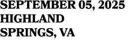 SEPTEMBER 05, 2025 HIGHLAND SPRINGS, VA