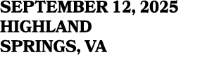 SEPTEMBER 12, 2025 HIGHLAND SPRINGS, VA