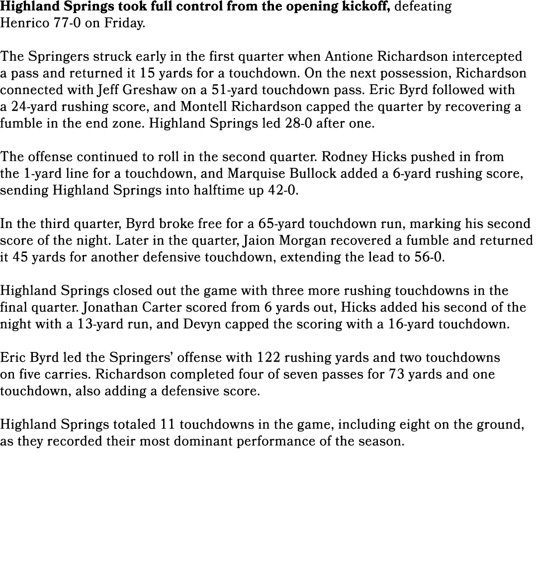 Highland Springs took full control from the opening kickoff, defeating Henrico 77-0 on Friday.   The Springers struc...