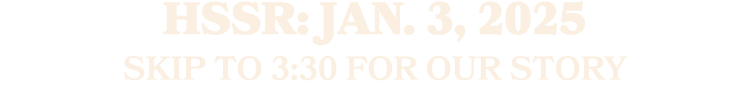 HSSR: JAN. 3, 2025 SKIP TO 3:30 FOR OUR STORY