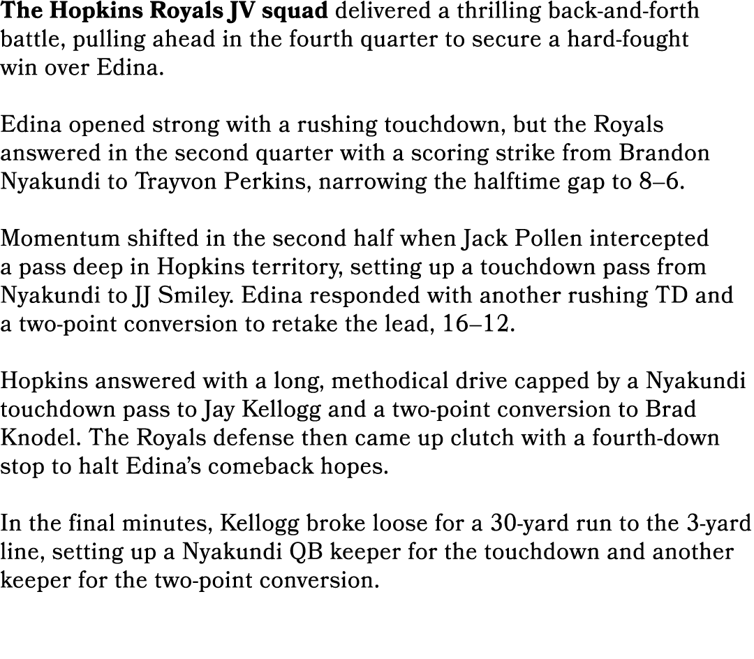 The Hopkins Royals JV squad delivered a thrilling back and forth battle, pulling ahead in the fourth quarter to secur...