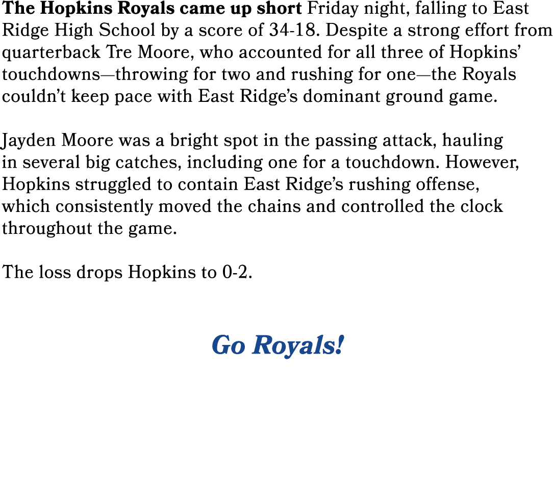 The Hopkins Royals came up short Friday night, falling to East Ridge High School by a score of 34 18. Despite a stron...