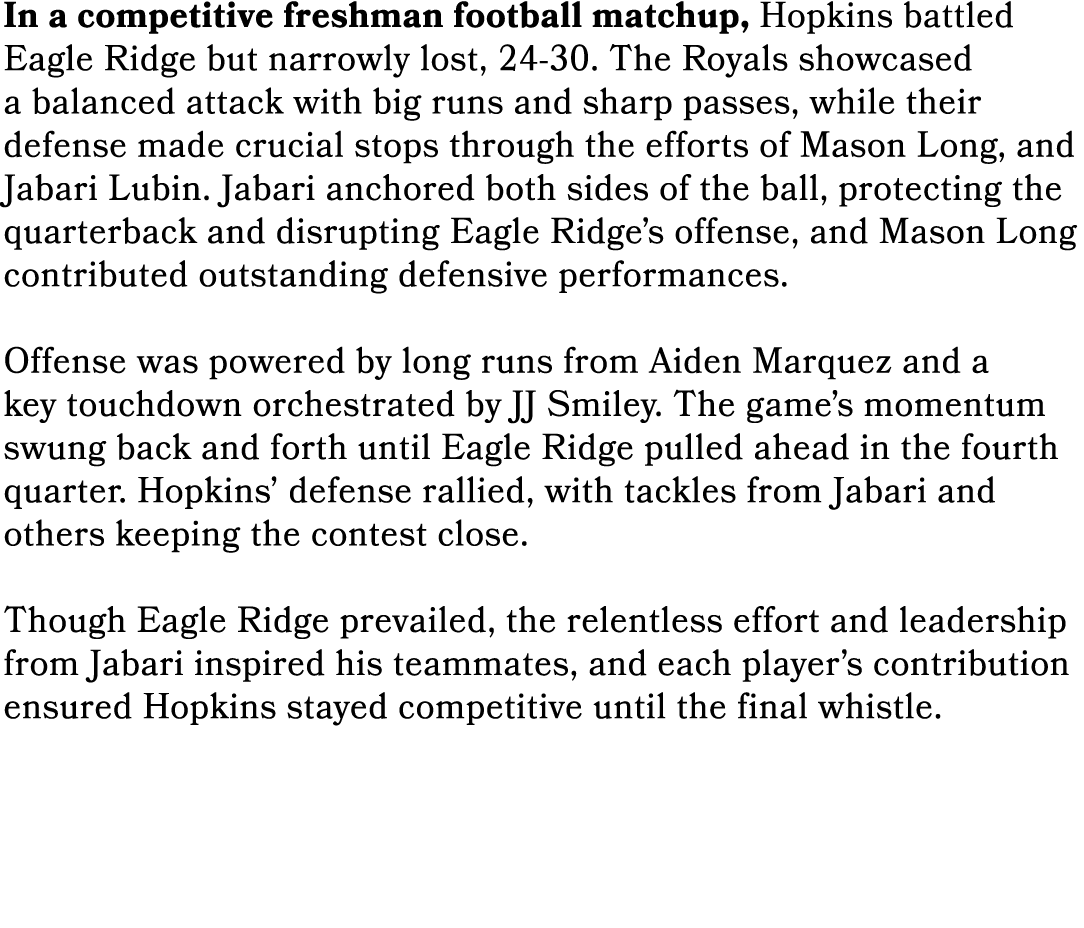 In a competitive freshman football matchup, Hopkins battled Eagle Ridge but narrowly lost, 24 30. The Royals showcase...