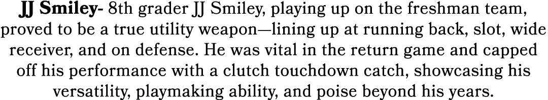 JJ Smiley 8th grader JJ Smiley, playing up on the freshman team, proved to be a true utility weapon—lining up at runn...