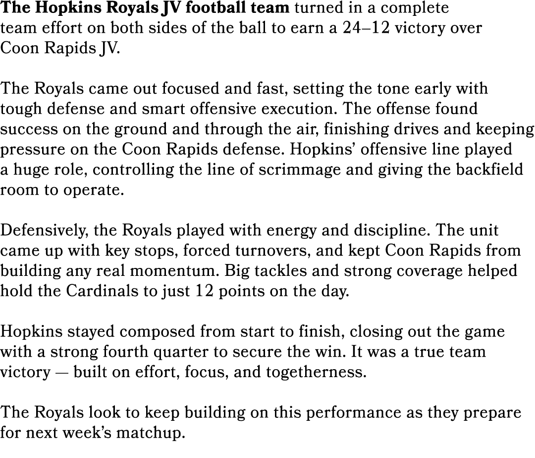 The Hopkins Royals JV football team turned in a complete team effort on both sides of the ball to earn a 24–12 victor...