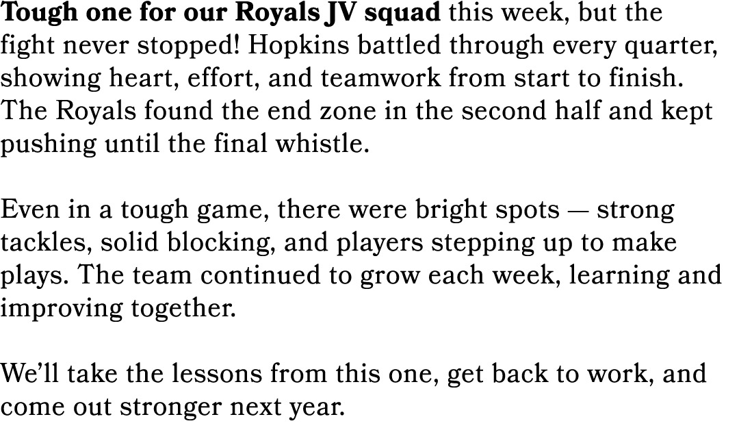 Tough one for our Royals JV squad this week, but the fight never stopped! Hopkins battled through every quarter, show...