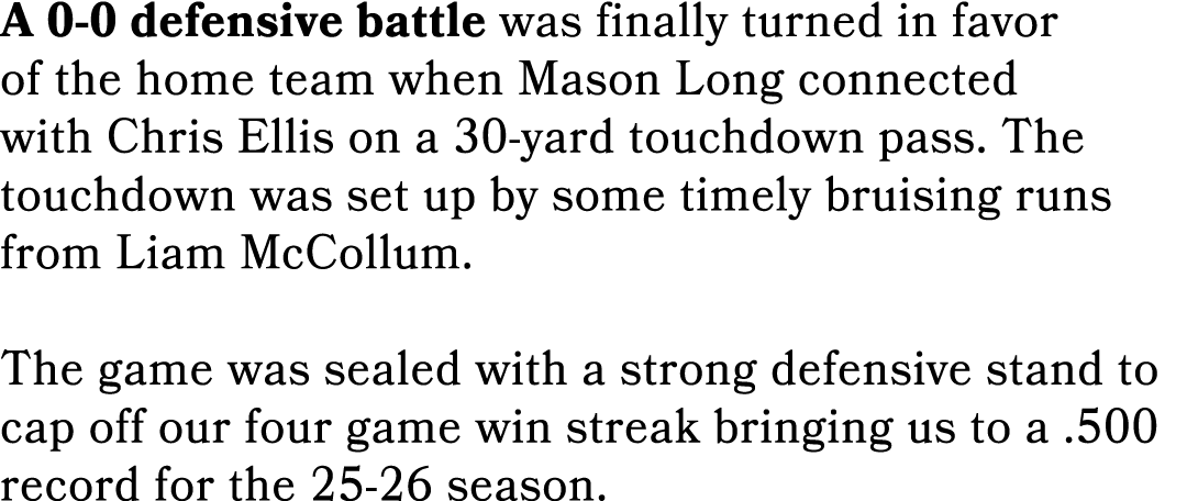 A 0 0 defensive battle was finally turned in favor of the home team when Mason Long connected with Chris Ellis on a 3...