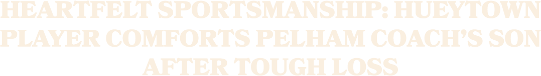 Heartfelt sportsmanship: Hueytown player comforts Pelham coach’s son after tough loss