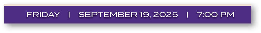 FRIDAY | september 19, 2025 | 7:00 P