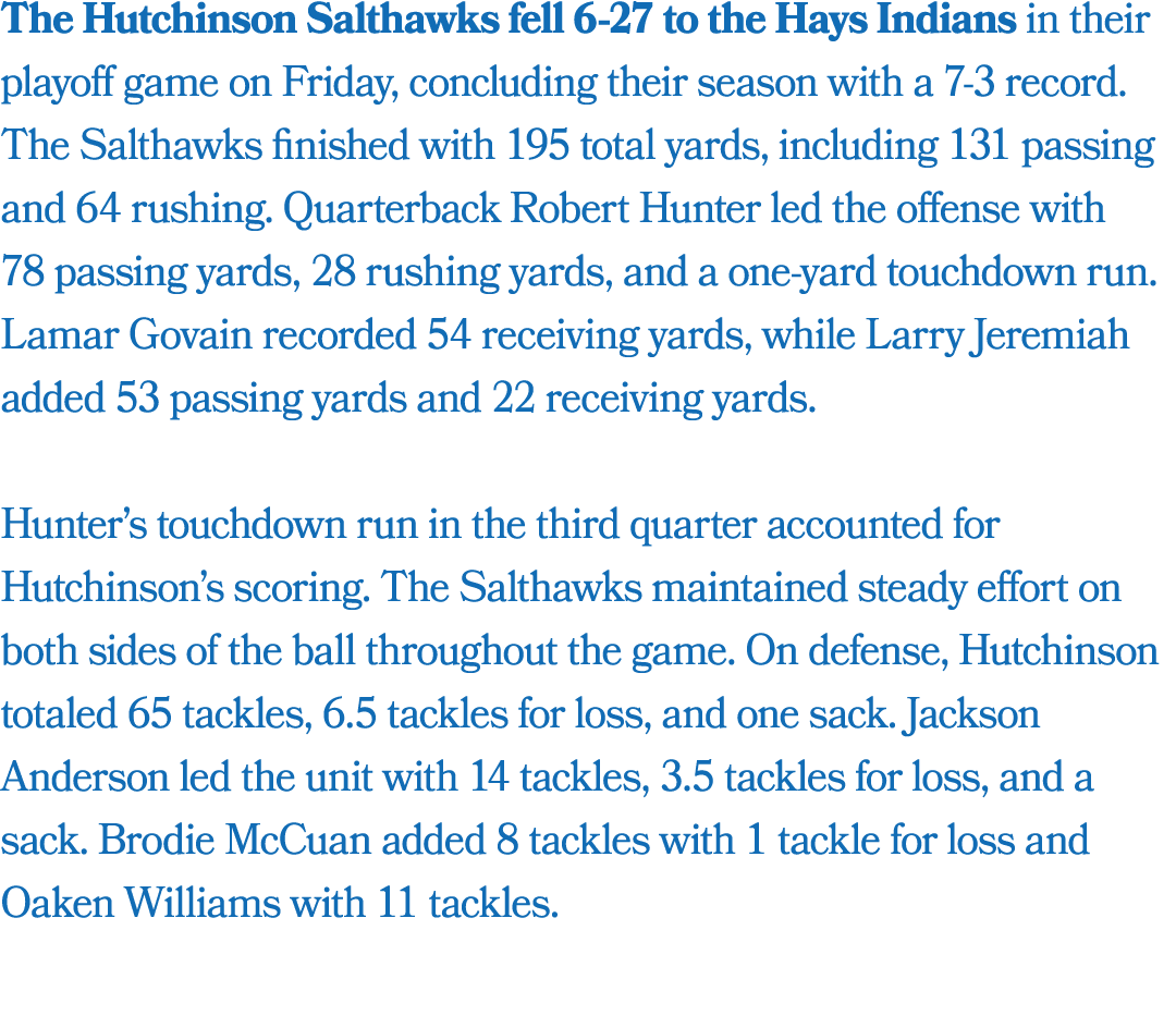 The Hutchinson Salthawks fell 6 27 to the Hays Indians in their playoff game on Friday, concluding their season with ...