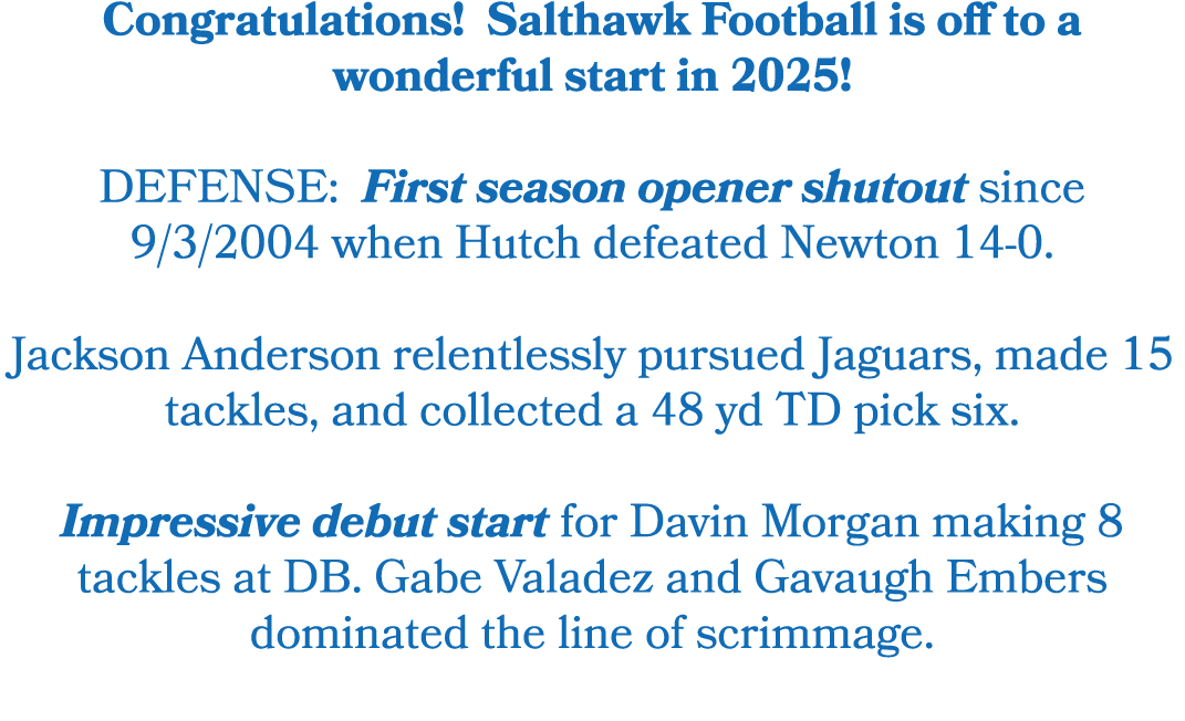 Congratulations! Salthawk Football is off to a wonderful start in 2025! DEFENSE: First season opener shutout since 9/...